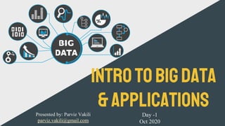 Introtobigdata
&applicationsDay -1
Oct 2020
Presented by: Parviz Vakili
parviz.vakili@gmail.com
 