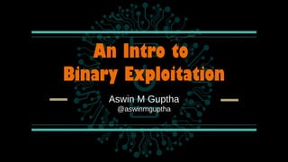 An Intro to
Binary Exploitation
Aswin M Guptha
@aswinmguptha
 
