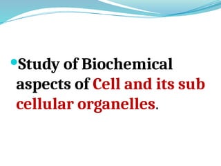 Study of Biochemical
aspects of Cell and its sub
cellular organelles.
 