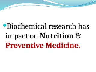 Biochemical research has
impact on Nutrition &
Preventive Medicine.
 
