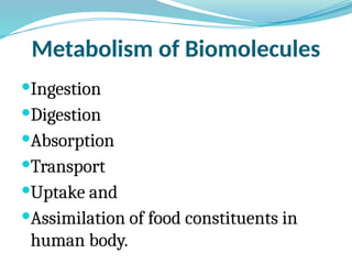 Metabolism of Biomolecules
Ingestion
Digestion
Absorption
Transport
Uptake and
Assimilation of food constituents in
human body.
 