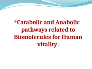 Catabolic and Anabolic
pathways related to
Biomolecules for Human
vitality:
 