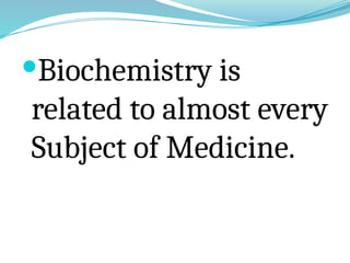 Biochemistry is
related to almost every
Subject of Medicine.
 