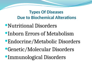 Types Of Diseases
Due to Biochemical Alterations
Nutritional Disorders
Inborn Errors of Metabolism
Endocrine/Metabolic Disorders
Genetic/Molecular Disorders
Immunological Disorders
 
