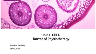 Unit 1. CELL
Doctor of Physiotherapy
Sanobar Ashoora
04/03/2023
 
