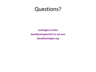 Questions?


      Lushington in Silico
Geraldlushington3117 at aol.com
     Geraldlushington.org
 