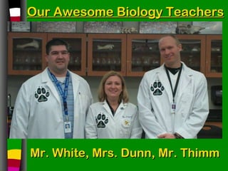 Our Awesome Biology Teachers Mr. White, Mrs. Dunn, Mr. Thimm  