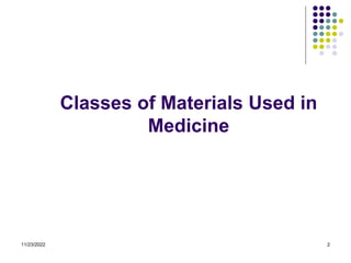 11/23/2022 2
Classes of Materials Used in
Medicine
 
