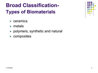 11/23/2022 5
Broad Classification-
Types of Biomaterials
 ceramics
 metals
 polymers, synthetic and natural
 composites
 