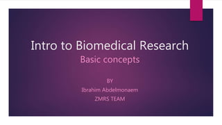 Intro to Biomedical Research
Basic concepts
BY
Ibrahim Abdelmonaem
ZMRS TEAM
 