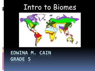 Intro to Biomes Edwina M. CainGrade 5 