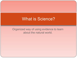 What is Science?

Organized way of using evidence to learn
        about the natural world.
 
