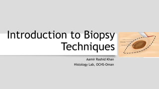 Introduction to Biopsy
Techniques
Aamir Rashid Khan
Histology Lab, OCHS-Oman
 