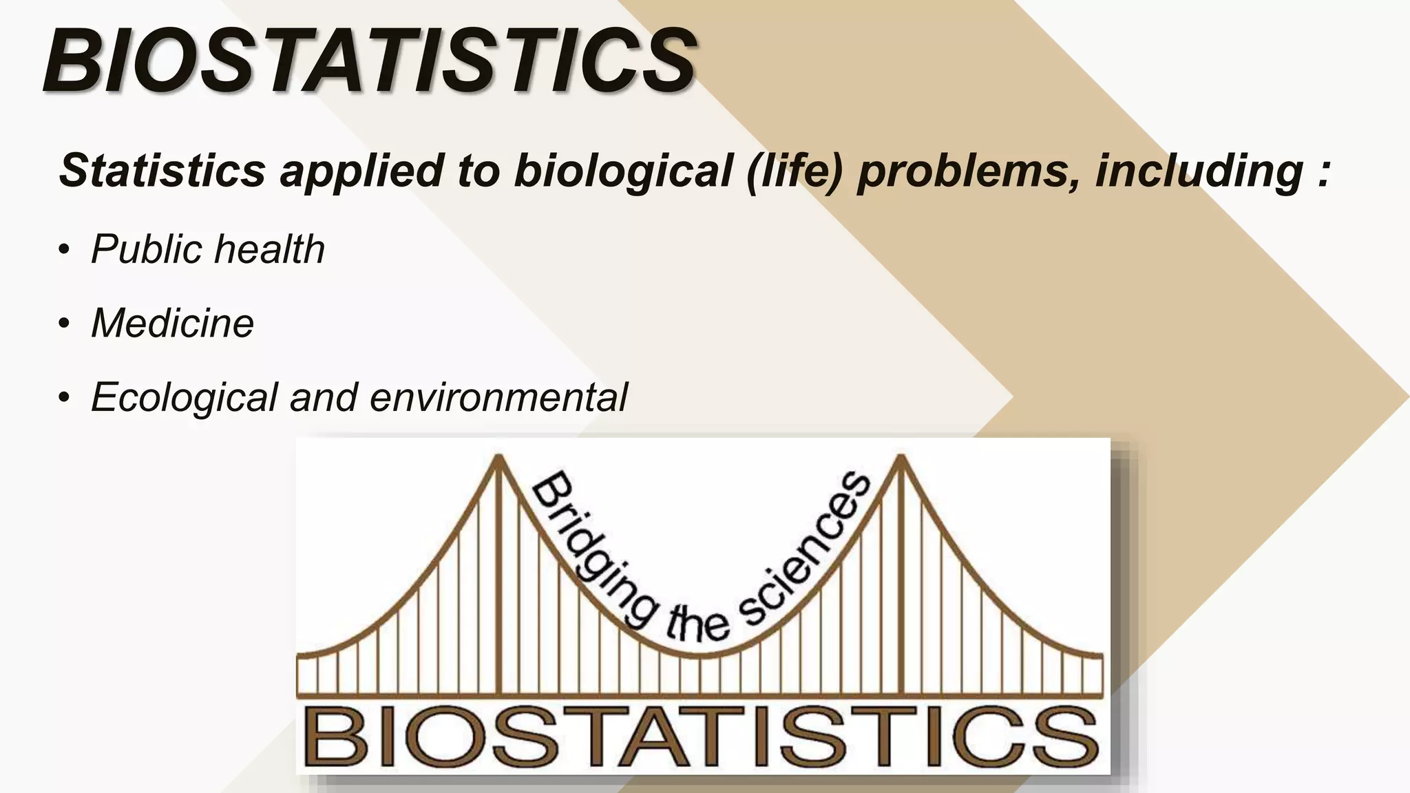 Statistics applied to biological (life) problems, including :
• Public health
• Medicine
• Ecological and environmental
BIOSTATISTICS
 