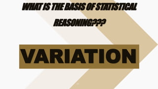 WHATISTHEBASISOFSTATISTICAL
REASONING???
VARIATION
 
