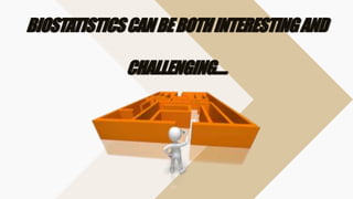 BIOSTATISTICSCANBEBOTHINTERESTINGAND
CHALLENGING….
 