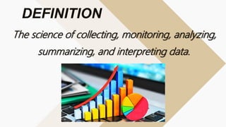 The science of collecting, monitoring, analyzing,
summarizing, and interpreting data.
DEFINITION
 