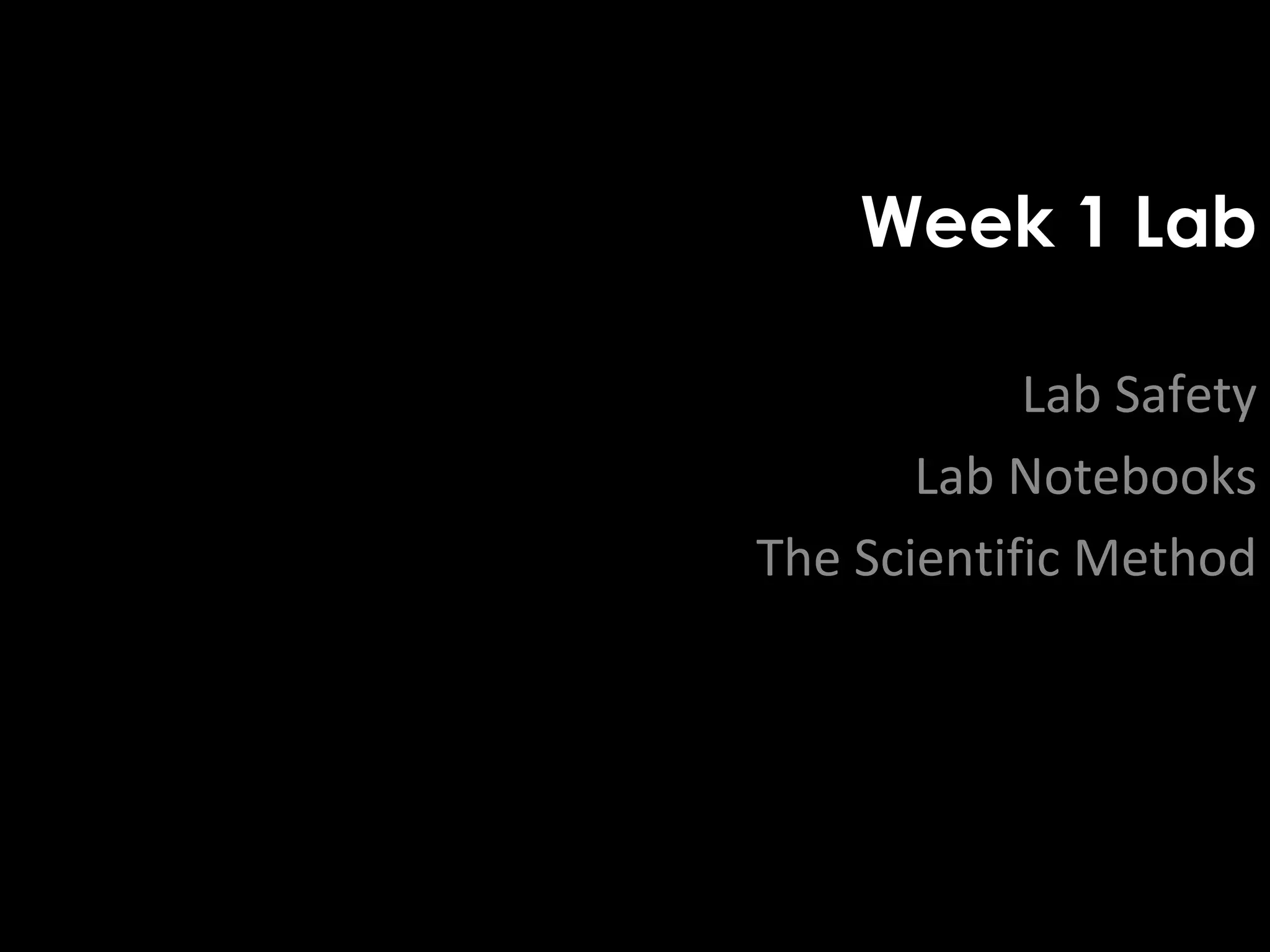 Week 1 Lab

            Lab Safety
       Lab Notebooks
The Scientific Method
 