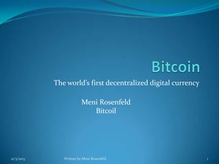 The world’s first decentralized digital currency

                         Meni Rosenfeld
                            Bitcoil




21/3/2013      Written by Meni Rosenfeld                       1
 