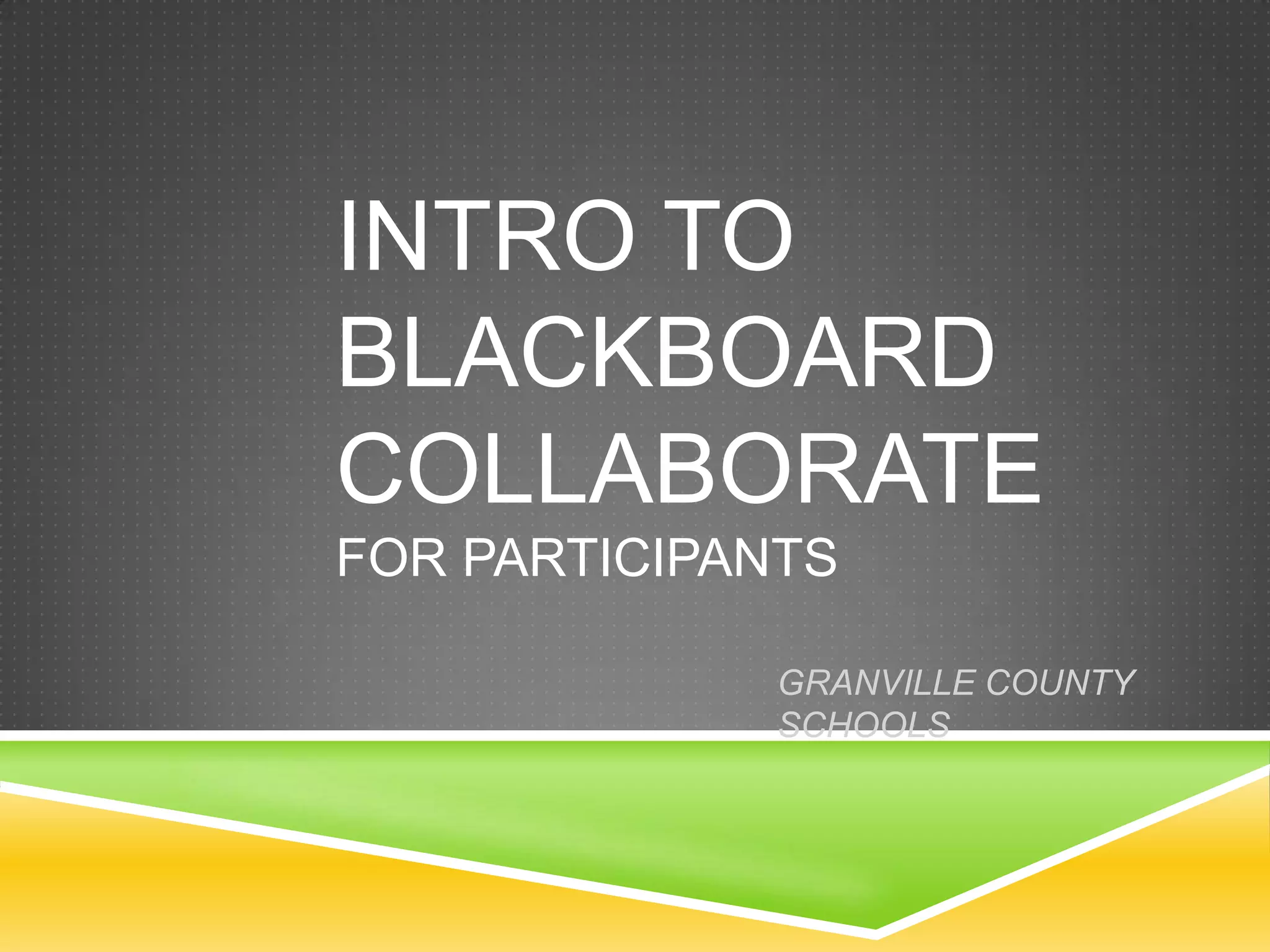 INTRO TO
BLACKBOARD
COLLABORATE
FOR PARTICIPANTS
GRANVILLE COUNTY
SCHOOLS

 