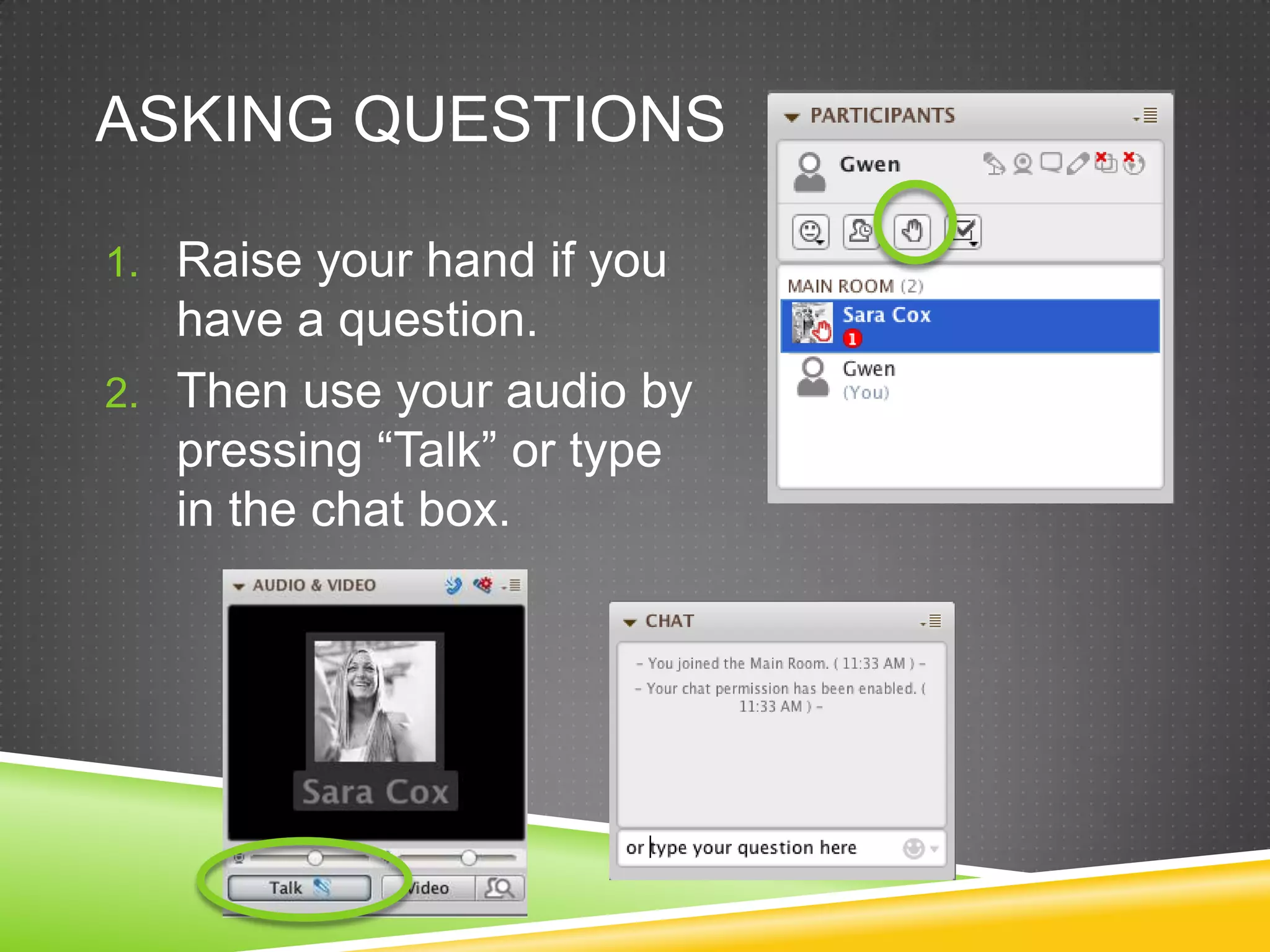 ASKING QUESTIONS
1. Raise your hand if you

have a question.
2. Then use your audio by
pressing “Talk” or type
in the chat box.

 