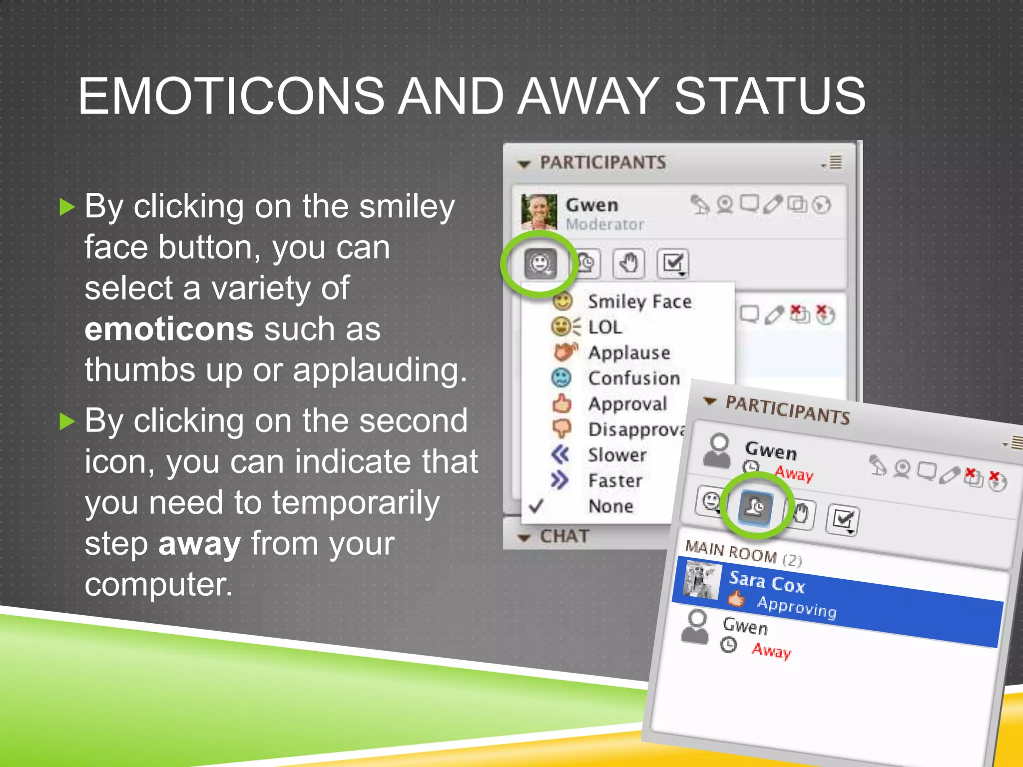 EMOTICONS AND AWAY STATUS
 By clicking on the smiley

face button, you can
select a variety of
emoticons such as
thumbs up or applauding.
 By clicking on the second
icon, you can indicate that
you need to temporarily
step away from your
computer.

 