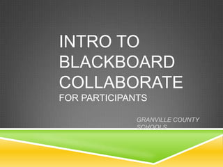 INTRO TO
BLACKBOARD
COLLABORATE
FOR PARTICIPANTS
GRANVILLE COUNTY
SCHOOLS

 