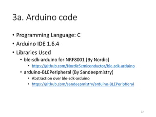 2b. Hardware setup (Arduino)
Arduino Parts list
1. Arduino Uno R3
2. RedBearLab BLE (Single-Mode) Shield v.1.1
• (Not shown in schematic)
• NRF8001 chipset
3. Red LED
4. Green LED
5. Blue LED
6. Yellow LED
7. 4x 220ohm resistors
8. Push Button
22
 