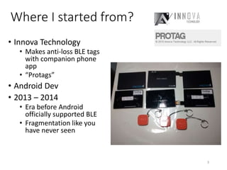 About Me
• Graduated from NUS Computer Science in 2015
• Worked in 2 BLE-related startups before
3
 