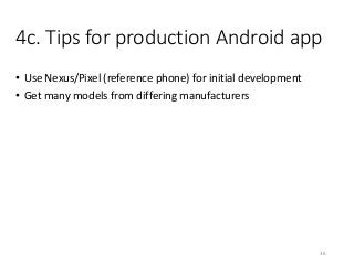 4c. Tips for production Android app
• Use Nexus/Pixel (reference phone) for initial development
• Get many models from differing manufacturers
36
 