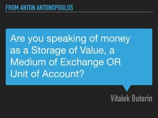 Are you speaking of money 

as a Storage of Value, a

Medium of Exchange OR

Unit of Account?
Vitalek Buterin
FROM ANTON ANTONOPOULOS
 