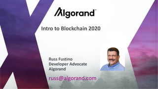russ@algorand.com
Russ Fustino
Developer Advocate
Algorand
Intro to Blockchain 2020
 