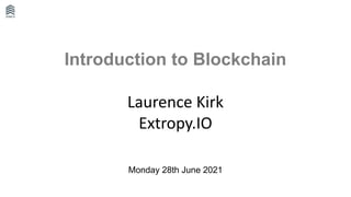 Introduction to Blockchain
Laurence Kirk
Extropy.IO
Monday 28th June 2021
 