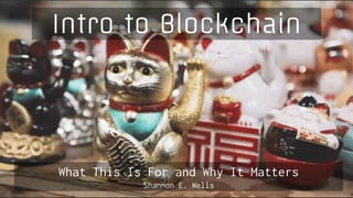 carbonfive.com
Intro to Blockchain
What This Is For and Why It Matters
Shannon E. Wells
 