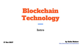 Blockchain
Technology
Intro
by Galin Dinkov
https://www.linkedin.com/in/galindinkov/
17 Oct 2017
 
