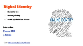Digital Identity
● Easier to use
● Better privacy
● Safer against data breach
Interesting:
Password Pill
e-Estonia
Civic: ...