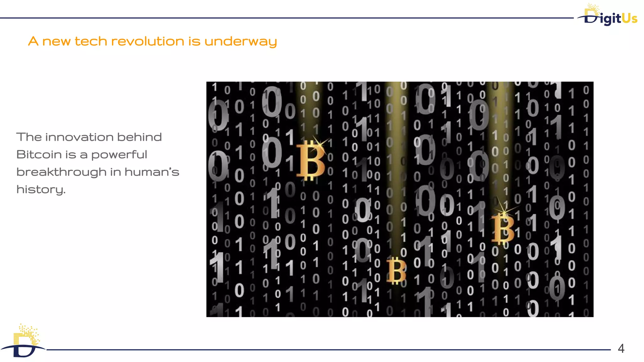 A new tech revolution is underway
4
4
The innovation behind
Bitcoin is a powerful
breakthrough in human’s
history.
 