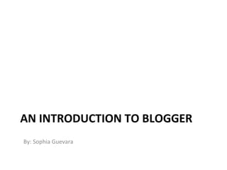 AN INTRODUCTION TO BLOGGER ,[object Object]