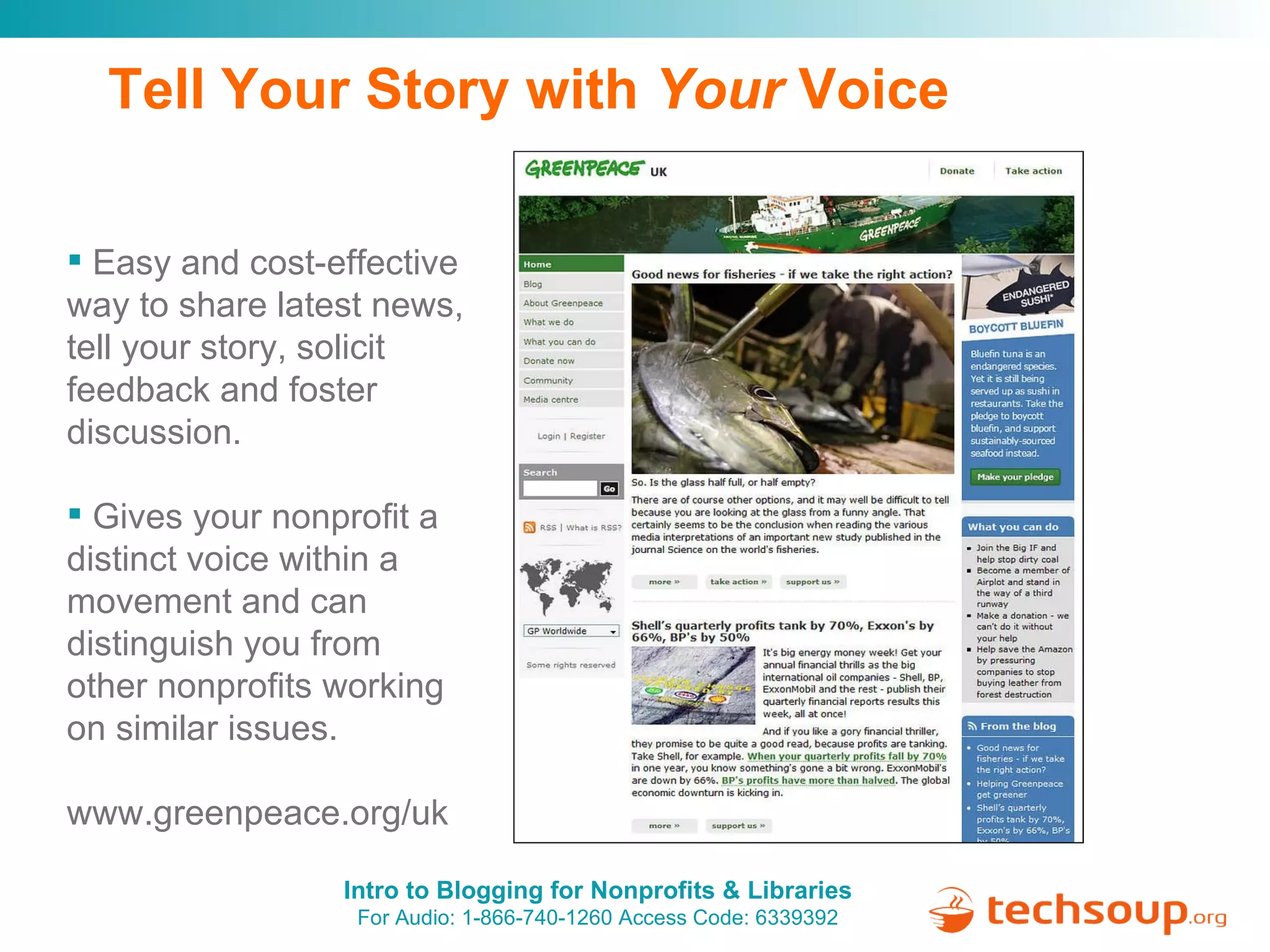 Tell Your Story with  Your  Voice Easy and cost-effective way to share latest news, tell your story, solicit feedback and foster discussion. Gives your nonprofit a distinct voice within a movement and can distinguish you from other nonprofits working on similar issues. www.greenpeace.org/uk 