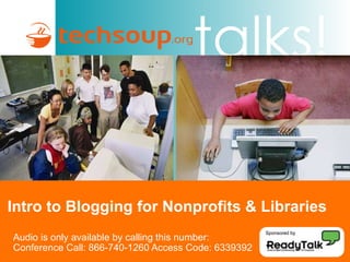 Intro to Blogging for Nonprofits & Libraries Audio is only available by calling this number: Conference Call: 866-740-1260 Access Code: 6339392 Sponsored by 