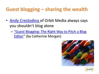Guest blogging – sharing the wealth
• Andy Crestodina of Orbit Media always says
you shouldn’t blog alone
– “Guest Bloggin...
