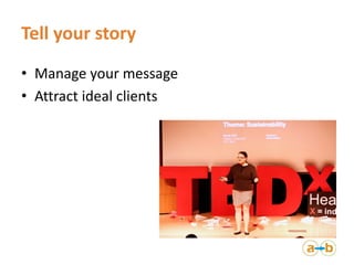 Tell your story
• Manage your message
• Attract ideal clients
 