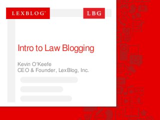 Intro to Law Blogging
Kevin O'Keefe
CEO & Founder, LexBlog, Inc.
 