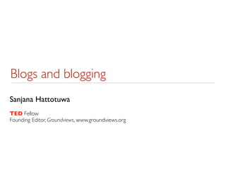 Blogs and blogging
Sanjana Hattotuwa
TED Fellow
Founding Editor, Groundviews, www.groundviews.org
 
