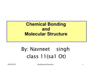 Chemical Bonding
and
Molecular Structure
By: Navneet singh
class 11(sa1 Ot)
04/09/2015 Bonding and Structure 1
 