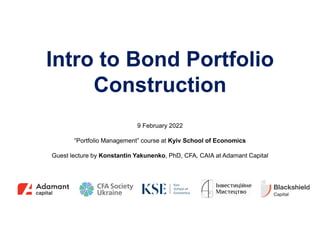 9 February 2022
“Portfolio Management” course at Kyiv School of Economics
Guest lecture by Konstantin Yakunenko, PhD, CFA, CAIA at Adamant Capital
Intro to Bond Portfolio
Construction
 