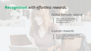 Recognition with effortless rewards.
Global Bonusly catalog
● Gifts cards and donations
● Instant redemption
● No administ...