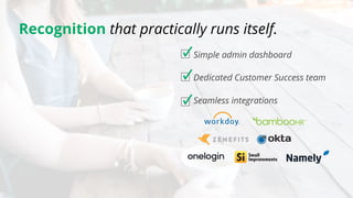 Recognition that practically runs itself.
Seamless integrations
Simple admin dashboard
Dedicated Customer Success team
 