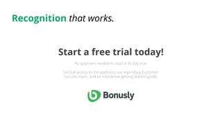 Recognition that works.
Start a free trial today!
No payment needed to start a 30 day trial.
Get full access to the platfo...