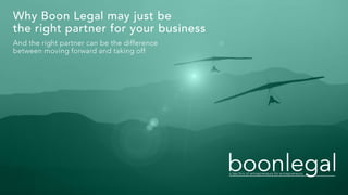 Why Boon Legal may just be
the right partner for your business
And the right partner can be the difference
between moving forward and taking off
 